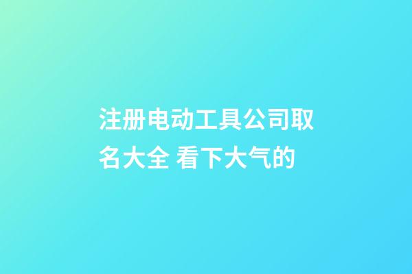 注册电动工具公司取名大全 看下大气的-第1张-公司起名-玄机派
